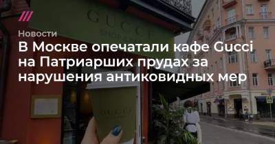В Москве опечатали кафе Gucci на Патриарших прудах за нарушения антиковидных мер