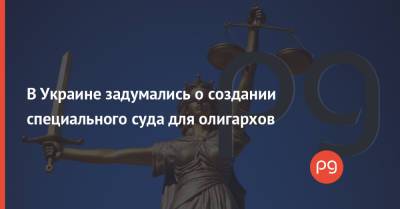 В Украине задумались о создании специального суда для олигархов