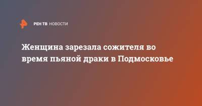 Женщина зарезала сожителя во время пьяной драки в Подмосковье - ren.tv - Башкирия - Московская обл.