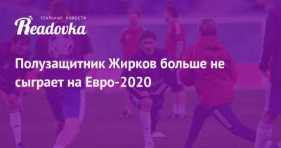 Полузащитник Жирков больше не сыграет на Евро-2020
