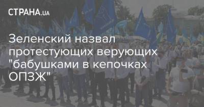 Зеленский назвал протестующих верующих "бабушками в кепочках ОПЗЖ"