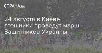 24 августа в Киеве атошники проведут марш Защитников Украины - strana.ua - Киев