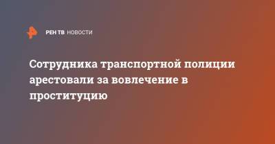 Сотрудника транспортной полиции арестовали за вовлечение в проституцию