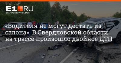 «Водителя не могут достать из салона». В Свердловской области на трассе произошло двойное ДТП