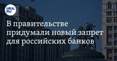 В правительстве придумали новый запрет для российских банков