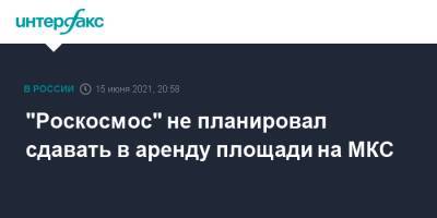 "Роскосмос" не планировал сдавать в аренду площади на МКС