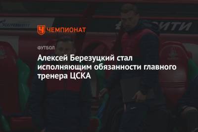 Алексей Березуцкий стал исполняющим обязанности главного тренера ЦСКА