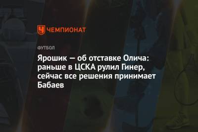 Ярошик — об отставке Олича: раньше в ЦСКА рулил Гинер, сейчас все решения принимает Бабаев