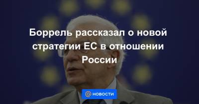 Боррель рассказал о новой стратегии ЕС в отношении России