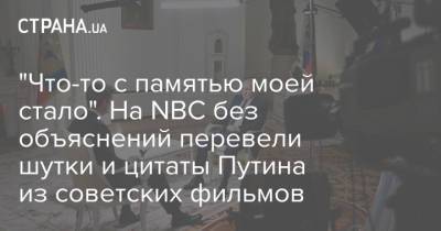 "Что-то с памятью моей стало". На NBC без объяснений перевели шутки и цитаты Путина из советских фильмов