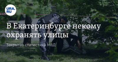 В Екатеринбурге некому охранять улицы. Закрытая статистика МВД