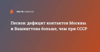 Песков: дефицит контактов Москвы и Вашингтона больше, чем при СССР