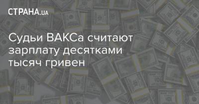 Судьи ВАКСа считают зарплату десятками тысяч гривен - strana.ua