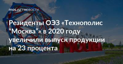 Резиденты ОЭЗ «Технополис “Москва”» в 2020 году увеличили выпуск продукции на 23 процента