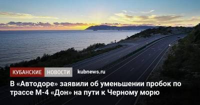 В «Автодоре» заявили об уменьшении пробок по трассе М-4 «Дон» на пути к Черному морю