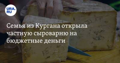Семья из Кургана открыла частную сыроварню на бюджетные деньги - ura.news - Курганская обл.