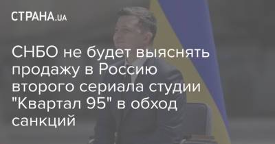 СНБО не будет выяснять продажу в Россию второго сериала студии "Квартал 95" в обход санкций