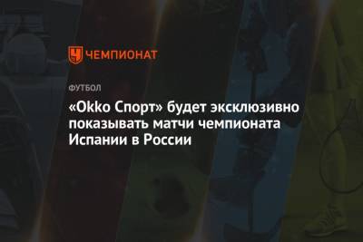 «Okko Спорт» будет эксклюзивно показывать матчи чемпионата Испании в России