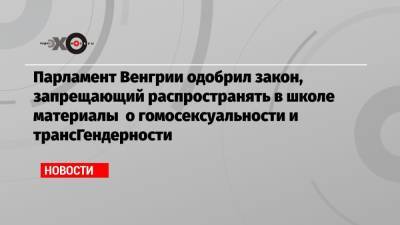 Парламент Венгрии одобрил закон, запрещающий распространять в школе материалы о гомосексуальности и трансГендерности