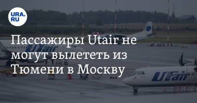 Пассажиры Utair не могут вылететь из Тюмени в Москву