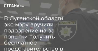 В Луганской области экс-мэру вручили подозрение из-за попытки получить бесплатное представительство в судах