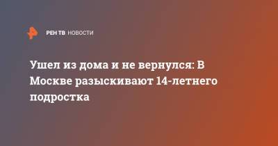 Ушел из дома и не вернулся: В Москве разыскивают 14-летнего подростка