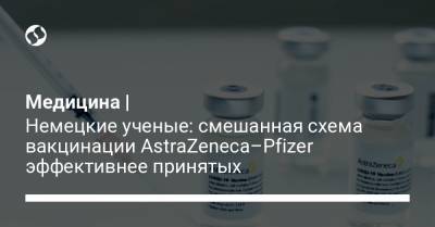 Медицина | Немецкие ученые: смешанная схема вакцинации AstraZeneca–Pfizer эффективнее принятых