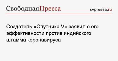 Создатель «Спутника V» заявил о его эффективности против индийского штамма коронавируса