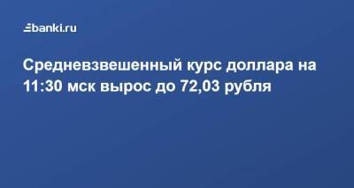 Средневзвешенный курс доллара на 11:30 мск вырос до 72,03 рубля