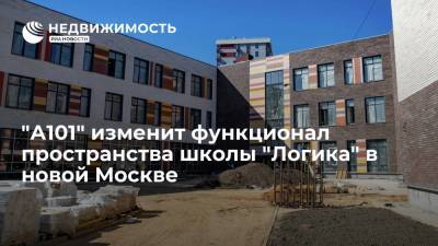 "А101" изменит функционал пространства школы "Логика" в новой Москве