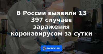 В России выявили 13 397 случаев заражения коронавирусом за сутки
