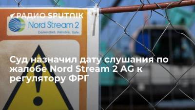 Суд назначил дату слушания по жалобе Nord Stream 2 AG к регулятору ФРГ