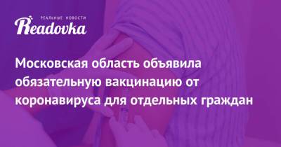 Московская область объявила обязательную вакцинацию от коронавируса для отдельных граждан