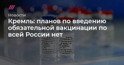 Кремль: планов по введению обязательной вакцинации по всей России нет