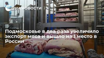 Подмосковье в два раза увеличило экспорт мяса и вышло на 1 место в России