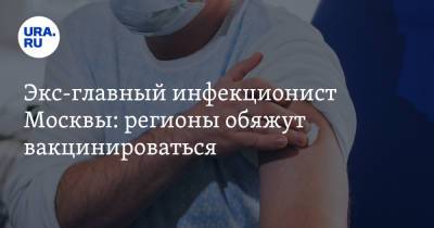 Экс-главный инфекционист Москвы: регионы обяжут вакцинироваться
