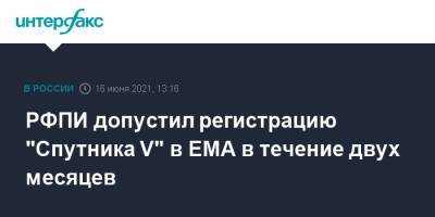 РФПИ допустил регистрацию "Спутника V" в ЕМА в течение двух месяцев