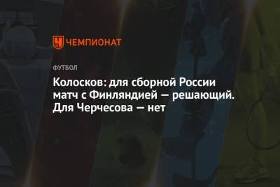 Колосков: для сборной России матч с Финляндией — решающий. Для Черчесова — нет