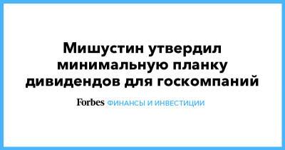 Михаил Мишустин - Мишустин утвердил минимальную планку дивидендов для госкомпаний - forbes.ru