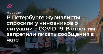 В Петербурге журналисты спросили у чиновников о ситуации с COVID-19. В ответ им запретили писать сообщения в чате