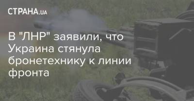 В "ЛНР" заявили, что Украина стянула бронетехнику к линии фронта