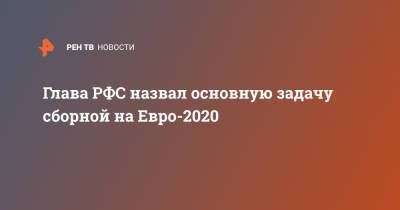 Глава РФС назвал основную задачу сборной на Евро-2020