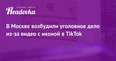 В Москве возбудили уголовное дело из-за видео с иконой в TikTok