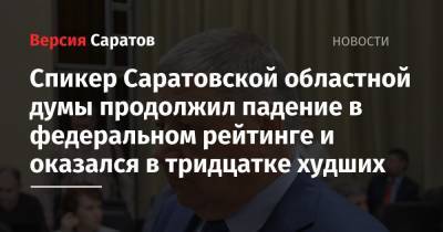 Спикер Саратовской областной думы продолжил падение в федеральном рейтинге и оказался в тридцатке худших