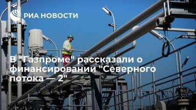 В "Газпроме" сообщили, что "Северный поток —2" полностью обеспечен финансированием