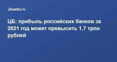 ЦБ: прибыль российских банков за 2021 год может превысить 1,7 трлн рублей