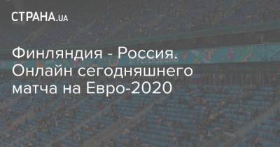 Финляндия - Россия. Онлайн сегодняшнего матча на Евро-2020