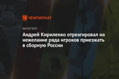 Андрей Кириленко отреагировал на нежелание ряда игроков приезжать в сборную России