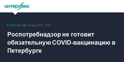 Роспотребнадзор не готовит обязательную COVID-вакцинацию в Петербурге