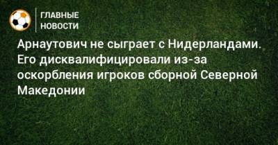 Арнаутович не сыграет с Нидерландами. Его дисквалифицировали из-за оскорбления игроков сборной Северной Македонии
